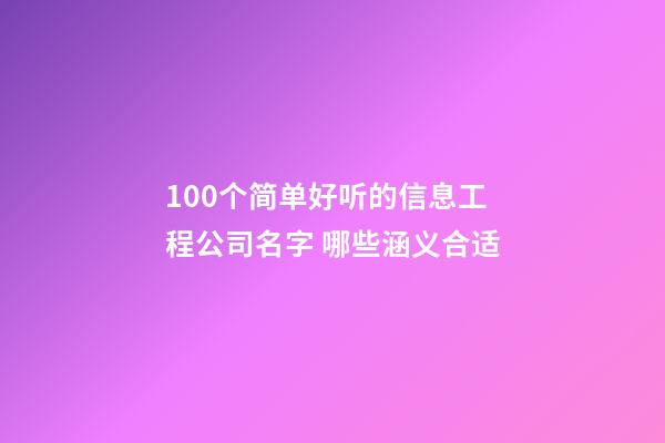 100个简单好听的信息工程公司名字 哪些涵义合适